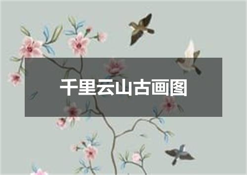 千里云山古画图