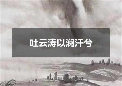 吐云涛以澜汗兮