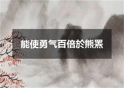 能使勇气百倍於熊罴