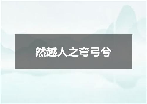 然越人之弯弓兮
