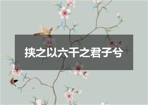 挟之以六千之君子兮