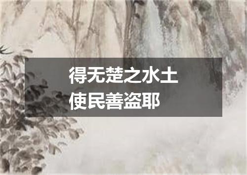 得无楚之水土使民善盗耶