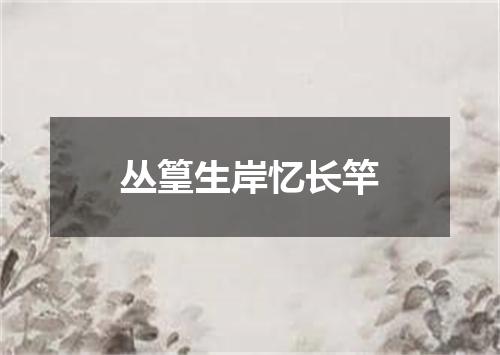 丛篁生岸忆长竿