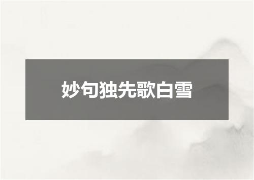 妙句独先歌白雪