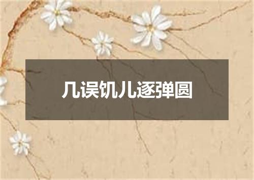 几误饥儿逐弹圆