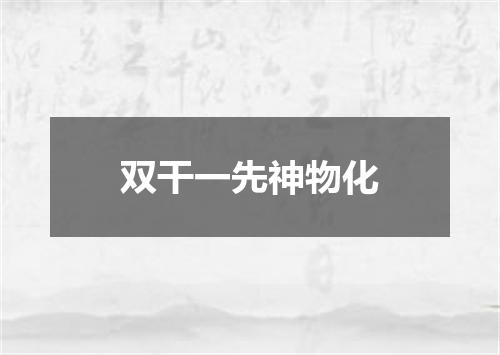 双干一先神物化