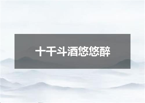 十千斗酒悠悠醉