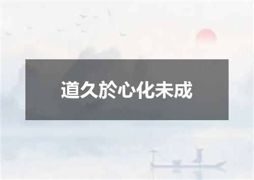 道久於心化未成