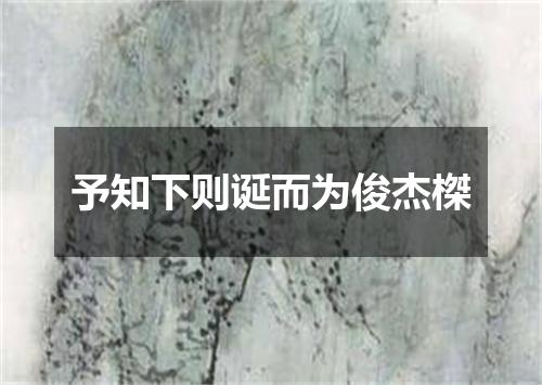 予知下则诞而为俊杰榤