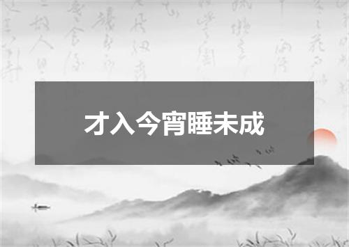 才入今宵睡未成