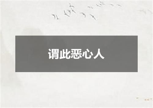 谓此恶心人