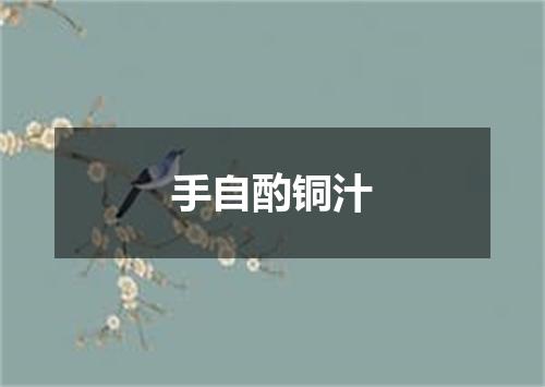 手自酌铜汁
