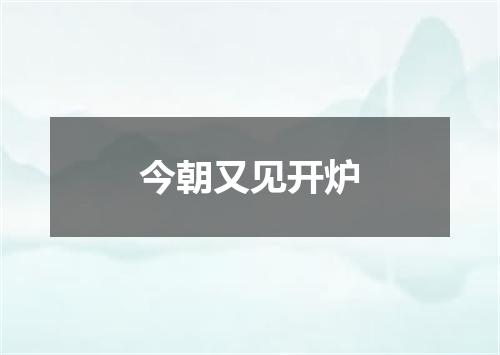 今朝又见开炉