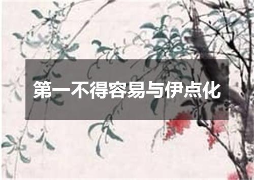第一不得容易与伊点化