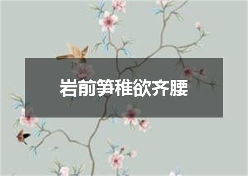 岩前笋稚欲齐腰