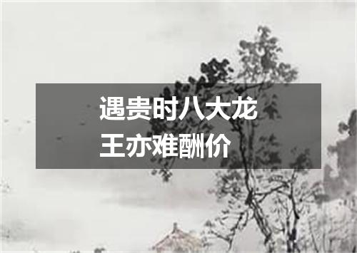 遇贵时八大龙王亦难酬价