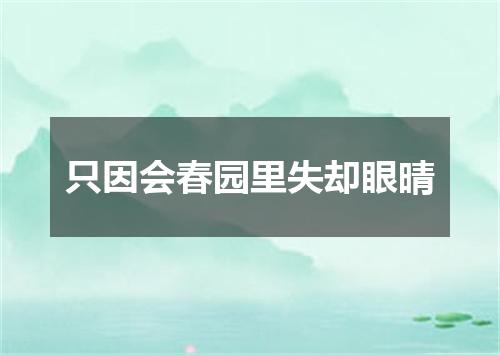 只因会春园里失却眼晴