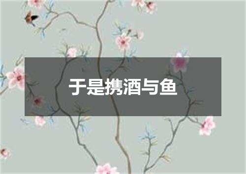 于是携酒与鱼