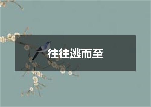 往往逃而至