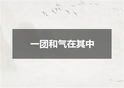 一团和气在其中