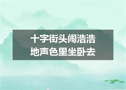 十字街头闹浩浩地声色里坐卧去