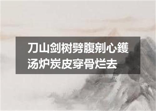 刀山剑树劈腹剜心鑊汤炉炭皮穿骨烂去