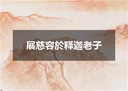 展慈容於释迦老子