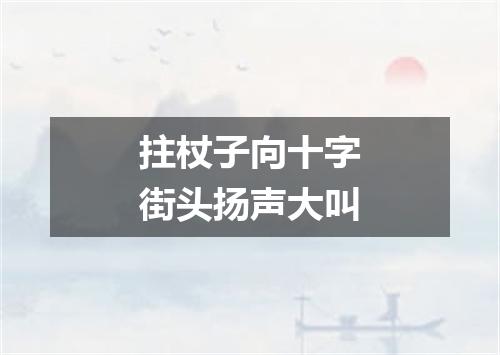 拄杖子向十字街头扬声大叫