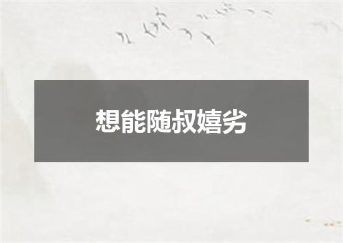 想能随叔嬉劣