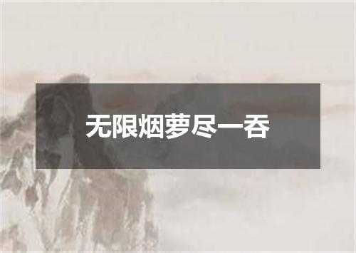 无限烟萝尽一吞