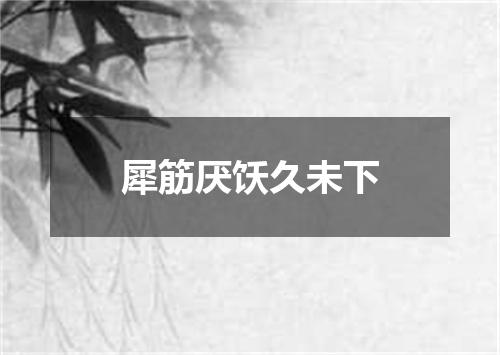 犀筋厌饫久未下