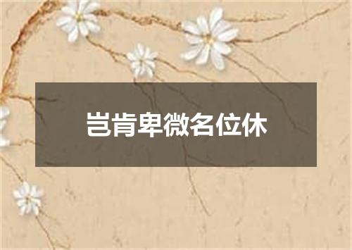 岂肯卑微名位休