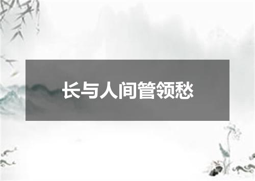 长与人间管领愁