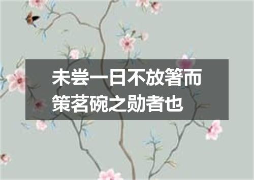 未尝一日不放箸而策茗碗之勋者也