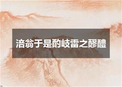 涪翁于是酌岐雷之醪醴