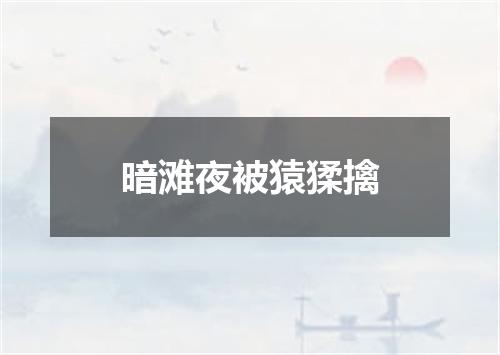 暗滩夜被猿猱擒
