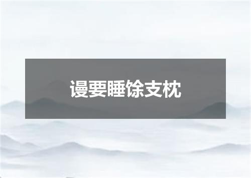 谩要睡馀支枕
