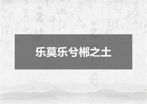 乐莫乐兮郴之土