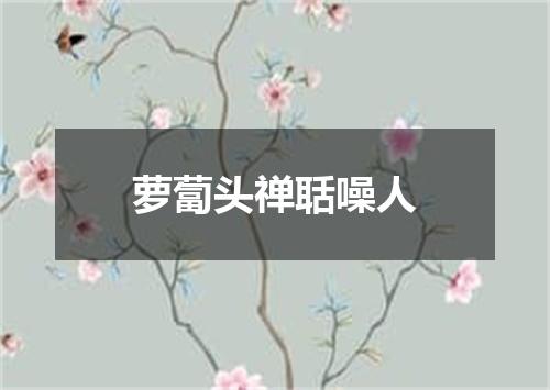 萝蔔头禅聒噪人
