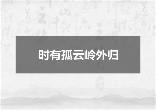 时有孤云岭外归