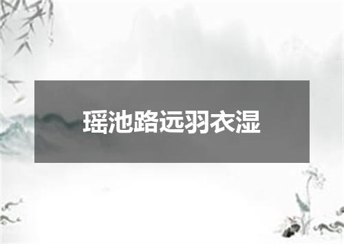 瑶池路远羽衣湿