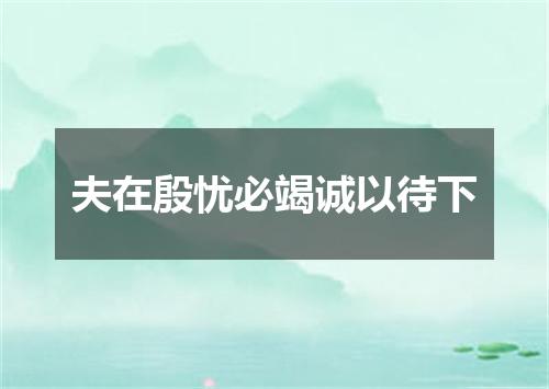 夫在殷忧必竭诚以待下