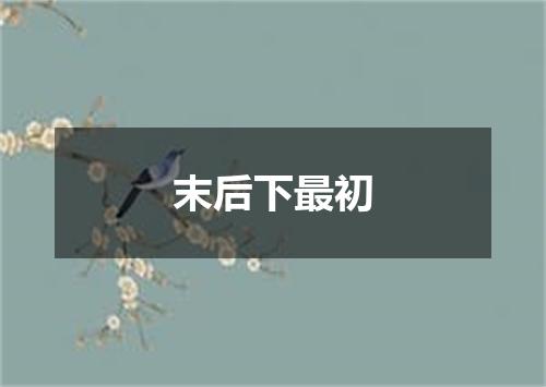 末后下最初