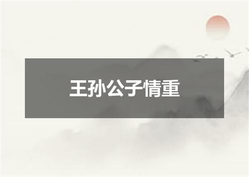 王孙公子情重