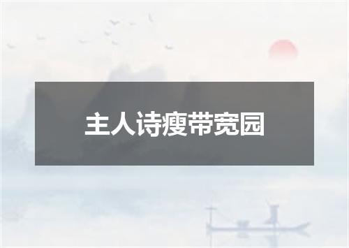 主人诗瘦带宽园