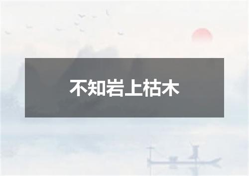 不知岩上枯木
