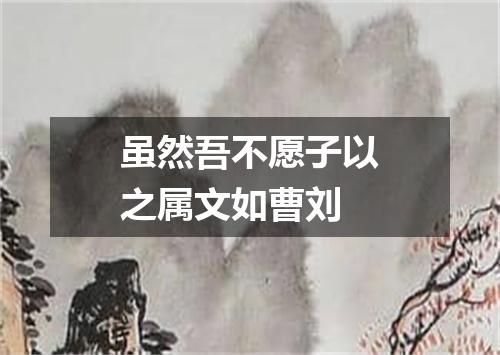 虽然吾不愿子以之属文如曹刘