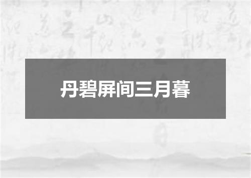 丹碧屏间三月暮