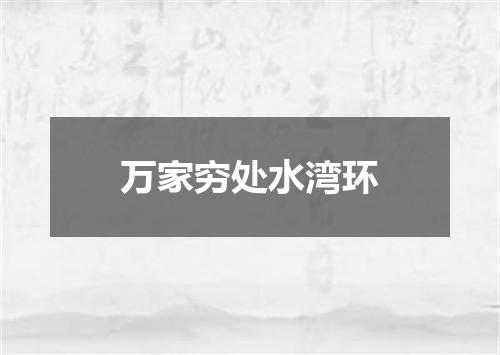 万家穷处水湾环