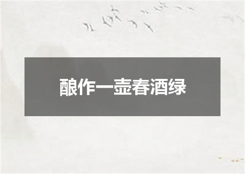 酿作一壶春酒绿